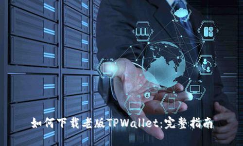 如何下载老版TPWallet：完整指南