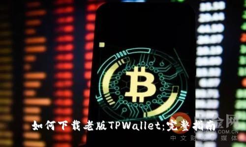 如何下载老版TPWallet：完整指南