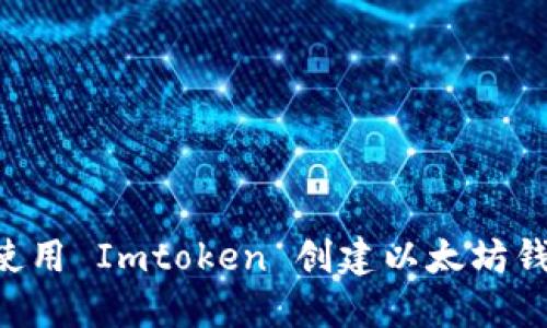 如何下载和使用 Imtoken 创建以太坊钱包：详细指南