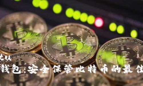 xiaotu 
库神钱包：安全保管比特币的最佳选择